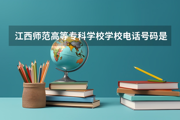 江西师范高等专科学校学校电话号码是多少 江西师范高等专科学校简介