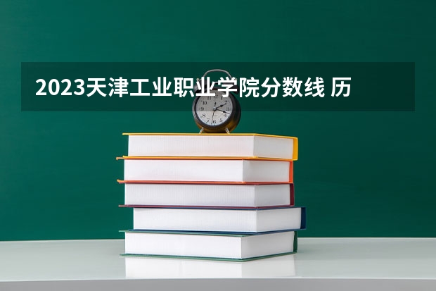 2023天津工业职业学院分数线 历年天津工业职业学院分数线