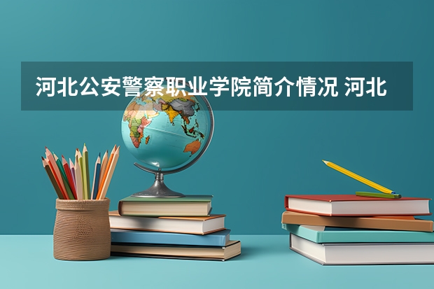 河北公安警察职业学院简介情况 河北公安警察职业学院校园环境好不好