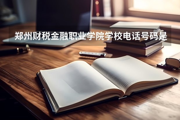 郑州财税金融职业学院学校电话号码是多少 郑州财税金融职业学院简介