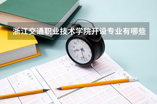 浙江交通职业技术学院开设专业有哪些 浙江交通职业技术学院王牌专业有什么