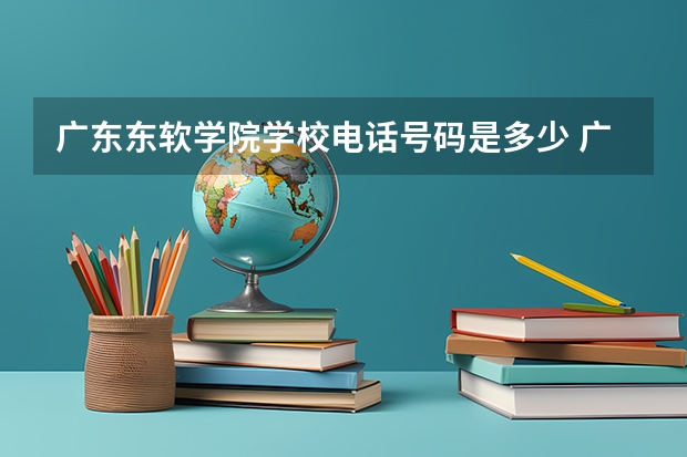 广东东软学院学校电话号码是多少 广东东软学院简介