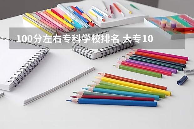 100分左右专科学校排名 大专100分能进什么学校