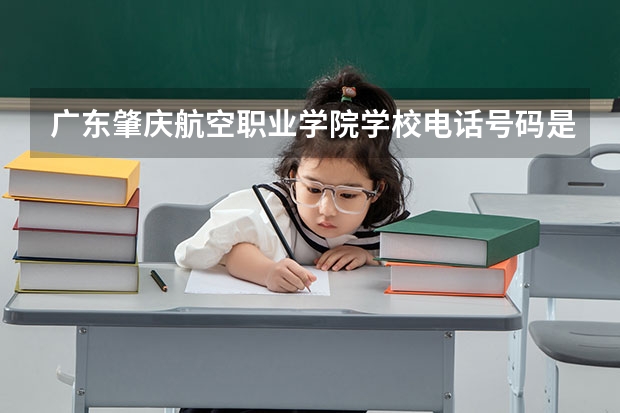 广东肇庆航空职业学院学校电话号码是多少 广东肇庆航空职业学院简介