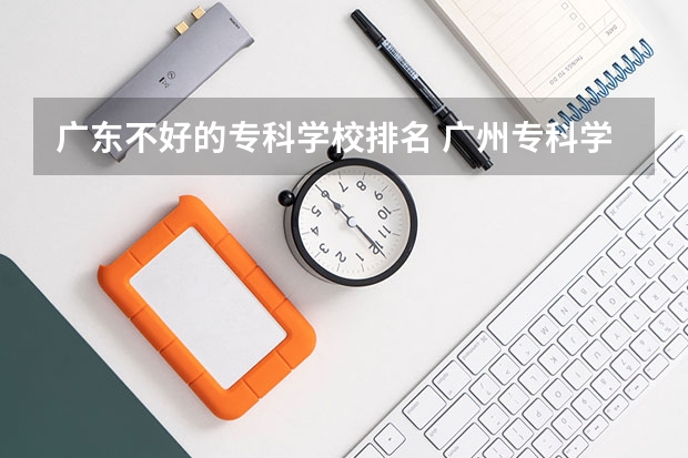 广东不好的专科学校排名 广州专科学校排名