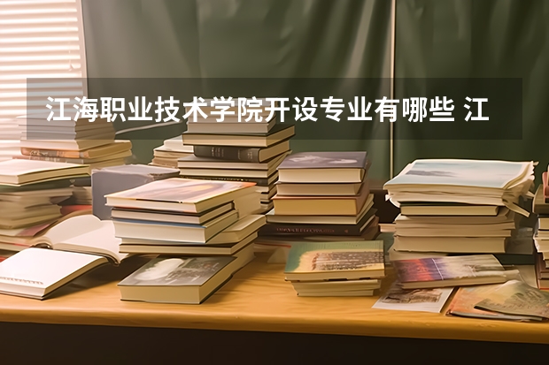 江海职业技术学院开设专业有哪些 江海职业技术学院王牌专业有什么