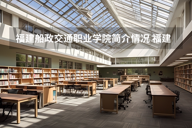 福建船政交通职业学院简介情况 福建船政交通职业学院校园环境好不好