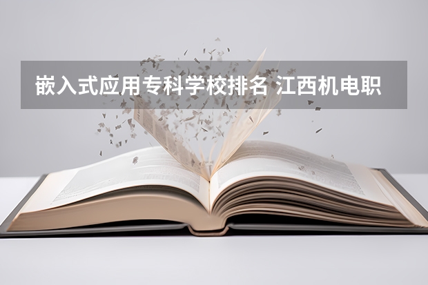 嵌入式应用专科学校排名 江西机电职业技术学院开设哪些专业，江西机电职业技术学院招生专业名单汇总