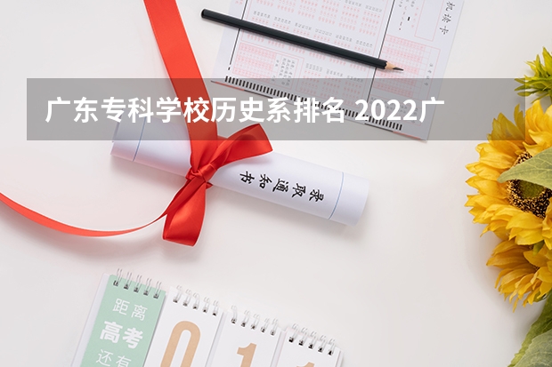 广东专科学校历史系排名 2022广东最好的专科学校排名