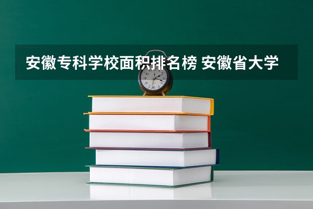 安徽专科学校面积排名榜 安徽省大学占地面积排名