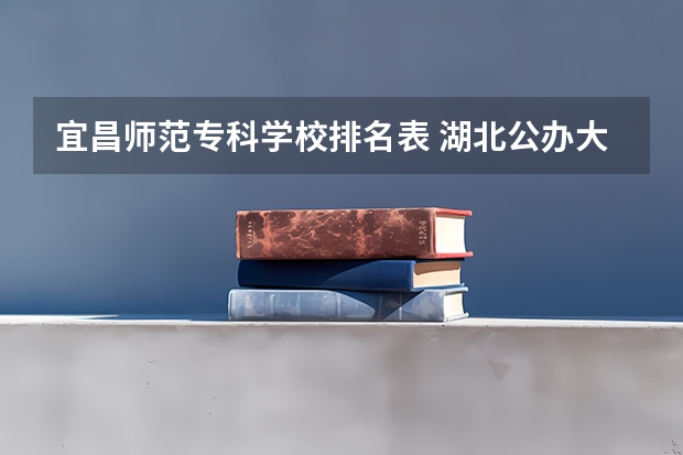 宜昌师范专科学校排名表 湖北公办大学排名一览表