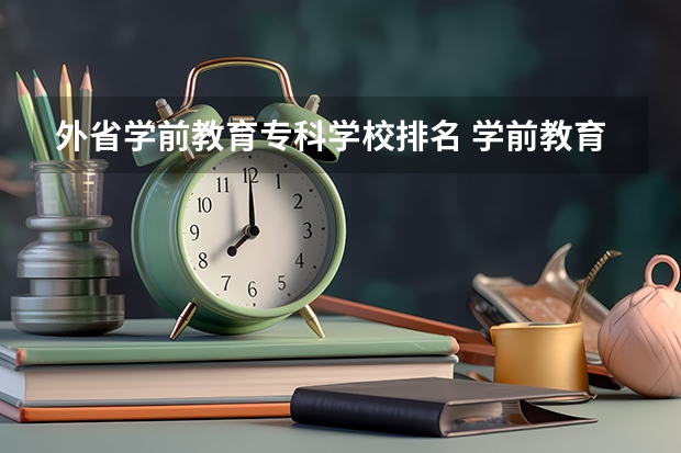 外省学前教育专科学校排名 学前教育比较好的专科学校？