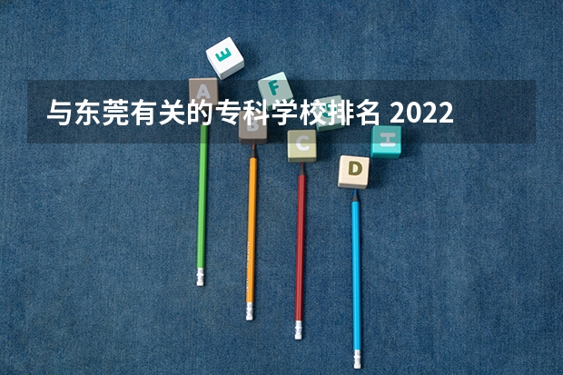 与东莞有关的专科学校排名 2022广东最好的专科学校排名