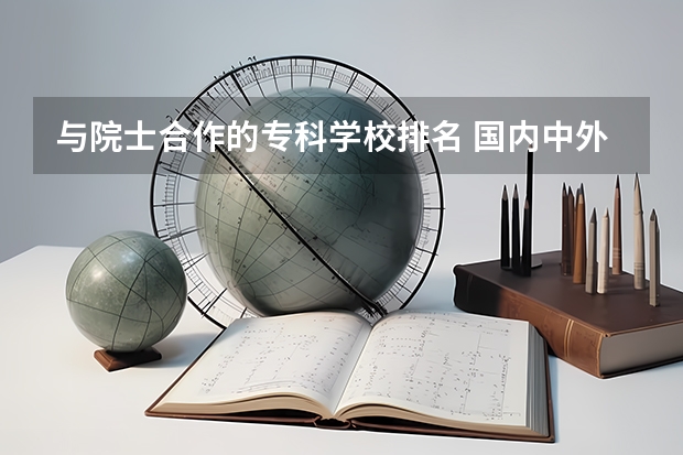 与院士合作的专科学校排名 国内中外合作学校排名