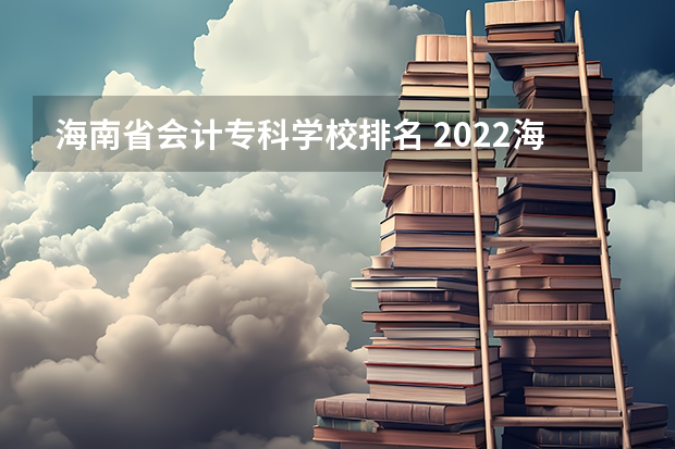 海南省会计专科学校排名 2022海南职业技术学院排名多少名