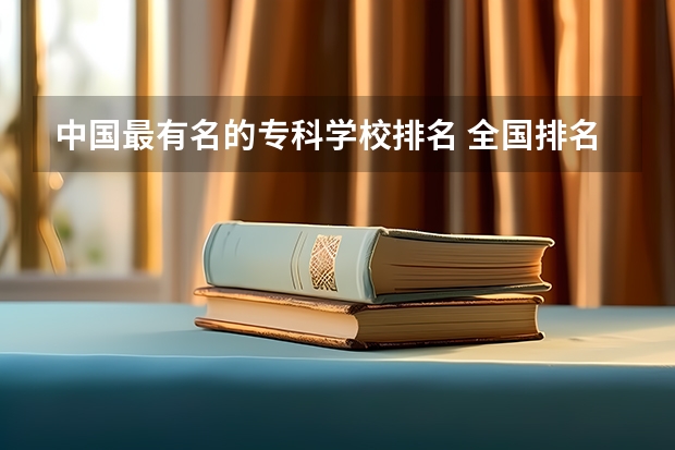 中国最有名的专科学校排名 全国排名前5的专科院校？