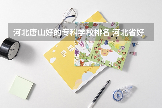 河北唐山好的专科学校排名 河北省好专科学校排名