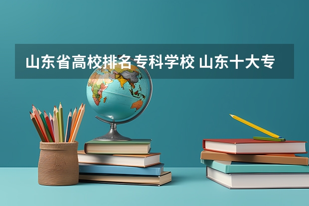 山东省高校排名专科学校 山东十大专科学校排名