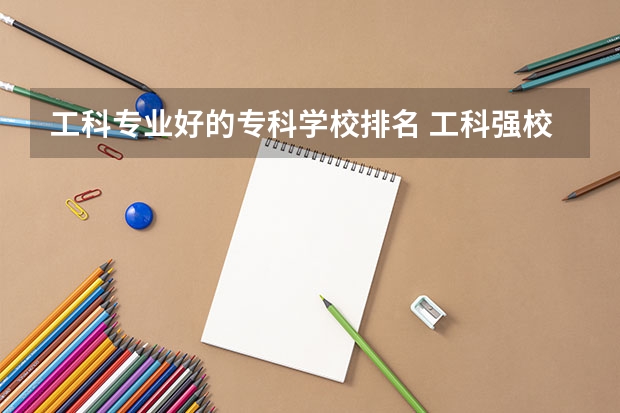 工科专业好的专科学校排名 工科强校排行榜