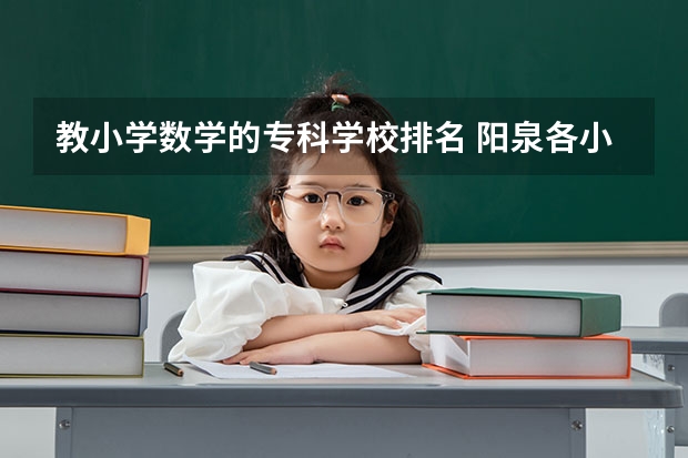 教小学数学的专科学校排名 阳泉各小学教学质量排名