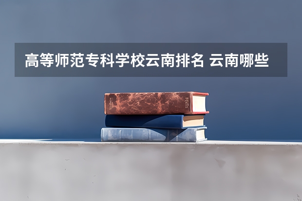 高等师范专科学校云南排名 云南哪些专科学校的专升本率最高呢？