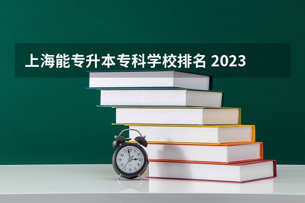 上海能专升本专科学校排名 2023上海专升本的院校有哪些