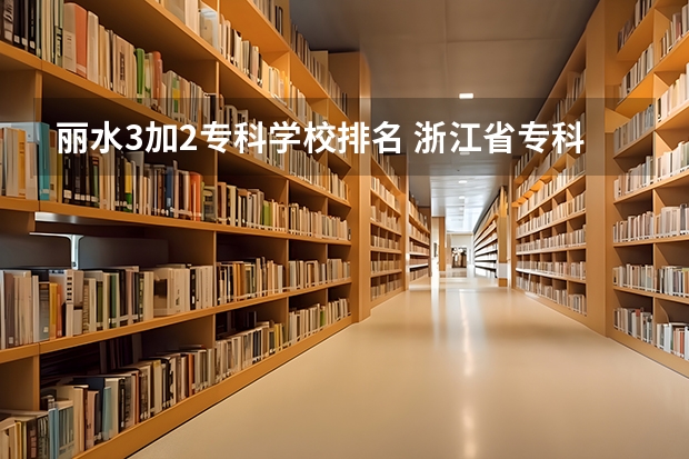 丽水3加2专科学校排名 浙江省专科学校排名榜