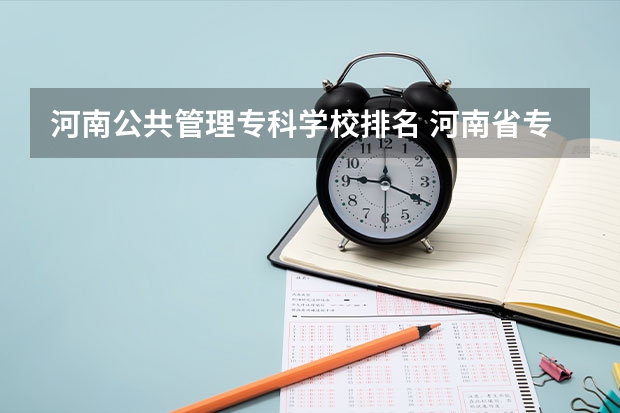 河南公共管理专科学校排名 河南省专科院校公办排名