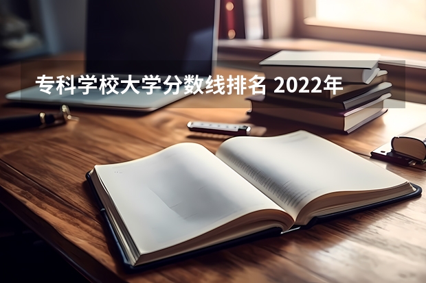 专科学校大学分数线排名 2022年江西大专排名及分数线