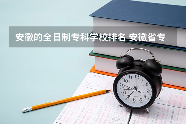 安徽的全日制专科学校排名 安徽省专科院校有哪些？