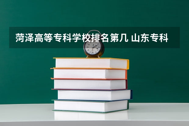 菏泽高等专科学校排名第几 山东专科学院排名公办