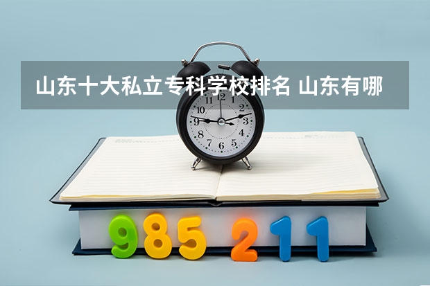 山东十大私立专科学校排名 山东有哪些民办专科学校