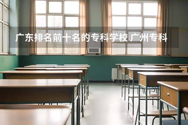 广东排名前十名的专科学校 广州专科学校排名