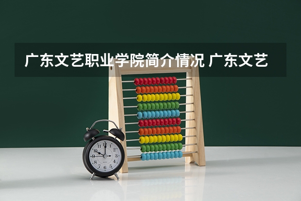 广东文艺职业学院简介情况 广东文艺职业学院校园环境好不好