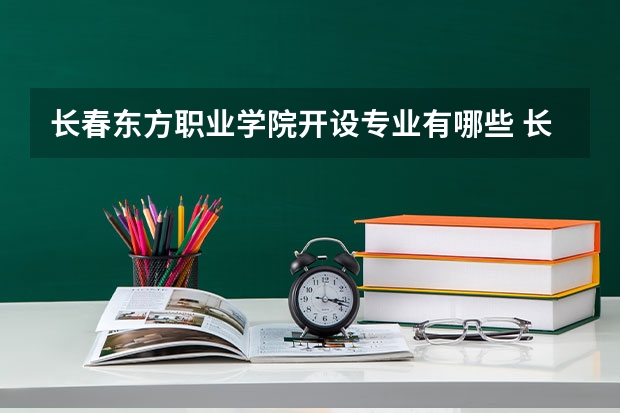 长春东方职业学院开设专业有哪些 长春东方职业学院王牌专业有什么