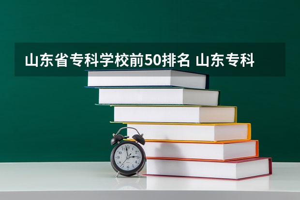 山东省专科学校前50排名 山东专科院校排名