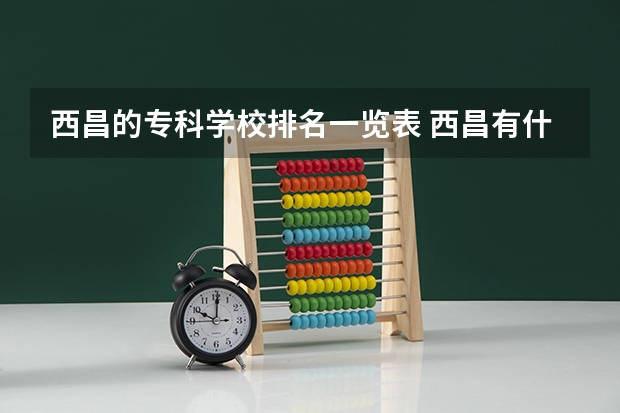 西昌的专科学校排名一览表 西昌有什么大学