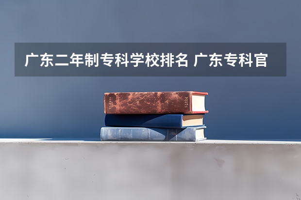 广东二年制专科学校排名 广东专科官方排名公布