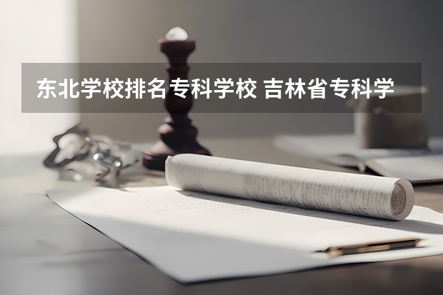 东北学校排名专科学校 吉林省专科学校排行榜