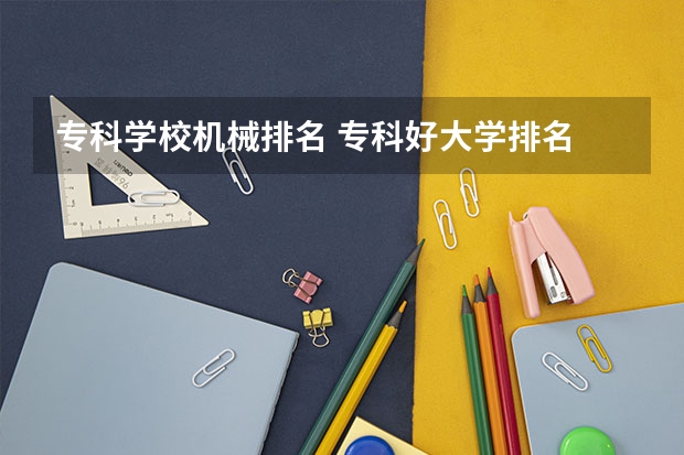 专科学校机械排名 专科好大学排名