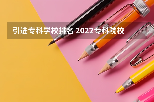 引进专科学校排名 2022专科院校排名