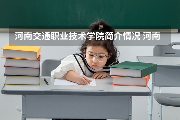 河南交通职业技术学院简介情况 河南交通职业技术学院校园环境好不好