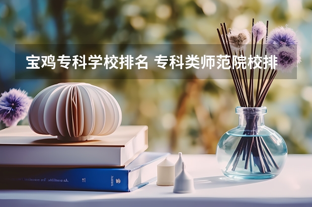 宝鸡专科学校排名 专科类师范院校排名