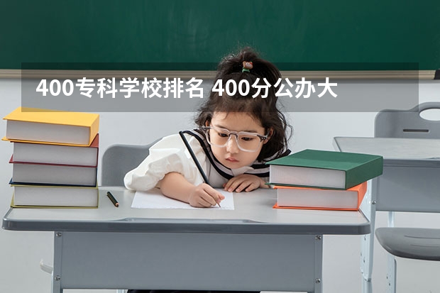 400专科学校排名 400分公办大专院校排名