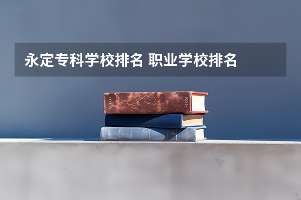 永定专科学校排名 职业学校排名