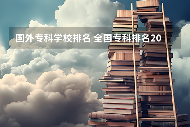 国外专科学校排名 全国专科排名2023最新排名