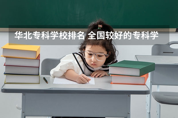 华北专科学校排名 全国较好的专科学校排名