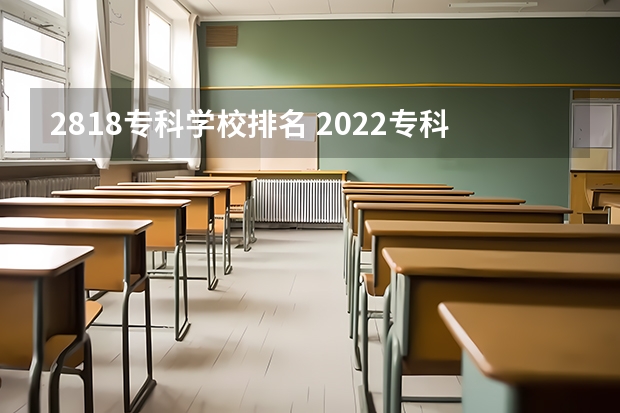 2818专科学校排名 2022专科院校排名