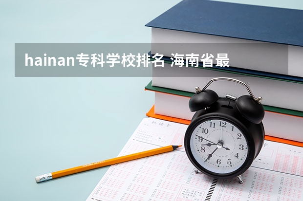 hainan专科学校排名 海南省最好的专科学校