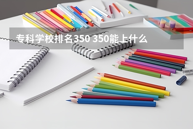 专科学校排名350 350能上什么专科学校